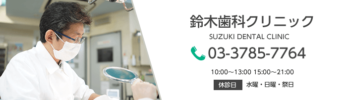 鈴木歯科クリニック SUZUKI DENTAL CLINIC 03-3785-7764 10:00~13:00 15:00~21:00 休診日 水曜・日曜・祭日